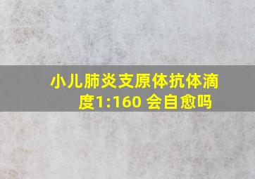 小儿肺炎支原体抗体滴度1:160 会自愈吗